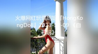 火爆网红玩偶姐姐『HongKongDoll』2023-12-09 《自己玩》