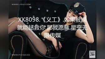 XK8098.《义工》.如果被操就能拯救你 那我愿意.星空无限传媒