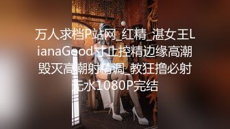 万人求档P站网_红精_湛女王LianaGood寸止控精边缘高潮毁灭高潮射精调_教狂撸必射无水1080P完结