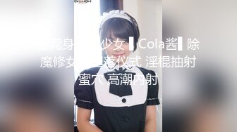 窈窕身材美少女 ▌Cola酱▌除魔修女的堕落仪式 淫棍抽射蜜穴 高潮内射