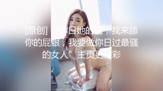 [原创] “你日她的逼，我来舔你的屁眼，我要做你日过最骚的女人”主页更精彩