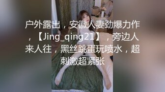 户外露出，安徽人妻劲爆力作，【Jing_qing21】，旁边人来人往，黑丝跳蛋玩喷水，超刺激超紧张