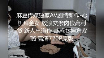 麻豆传媒独家AV剧情新作-心机拜金女 放浪交涉肉偿高利贷 新人出道作 魅惑女神方紫璐 高清720P原版