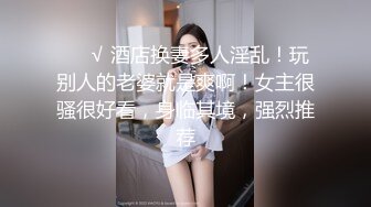 ❤️√ 酒店换妻多人淫乱！玩别人的老婆就是爽啊！女主很骚很好看，身临其境，强烈推荐