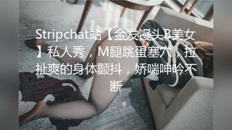 Stripchat站【金发馒头B美女】私人秀，M腿跳蛋塞穴，拉扯爽的身体颤抖，娇喘呻吟不断