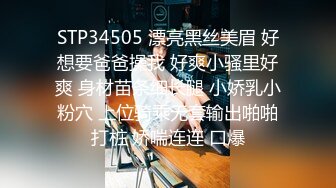 STP34505 漂亮黑丝美眉 好想要爸爸操我 好爽小骚里好爽 身材苗条细长腿 小娇乳小粉穴 上位骑乘无套输出啪啪打桩 娇喘连连 口爆