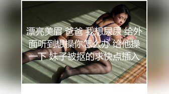 漂亮美眉 爸爸 我想尿尿 给外面听到想操你怎么办 给他操一下 妹子被抠的求快点插入