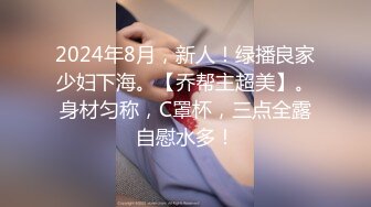 2024年8月，新人！绿播良家少妇下海。【乔帮主超美】。身材匀称，C罩杯，三点全露自慰水多！