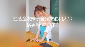 性感金发妹子全身抹油和大吊猛男激情啪啪啪