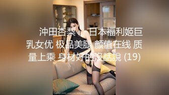 ♘❤沖田杏梨♘❤日本福利姬巨乳女优 极品美腿 颜值在线 质量上乘 身材好的沒話說 (19)