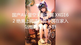 国产AV 星空无限传媒 XKG162 绝美上司诱惑男下属在家入浴缠绵做爱 小野