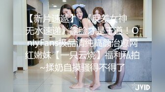 【新片速遞】  《反差女神☀️无水速递》露脸才是王道！OnlyFans极品清纯高颜治愈网红嫩妹【一只云烧】福利私拍~揉奶自摸骚得不得了