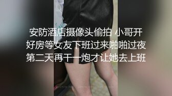 安防酒店摄像头偷拍 小哥开好房等女友下班过来啪啪过夜第二天再干一炮才让她去上班