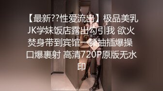 【最新??性爱流出】极品美乳JK学妹饭店露出勾引我 欲火焚身带到宾馆一顿抽插爆操 口爆裹射 高清720P原版无水印