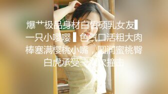 爆艹极品身材白皙硕乳女友▌一只小嘤嘤 ▌色气口活粗大肉棒塞满樱桃小嘴，圆润蜜桃臀白虎承受一次次撞击