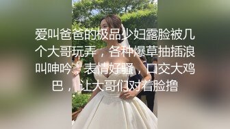 爱叫爸爸的极品少妇露脸被几个大哥玩弄，各种爆草抽插浪叫呻吟，表情好骚，口交大鸡巴， 让大哥们对着脸撸