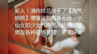 新人！清纯校花被干了【淘气熊熊】懵懂可爱青春无敌，小仙女的少女气息无人能挡，被男友各种姿势暴插，好爽好美 (5)