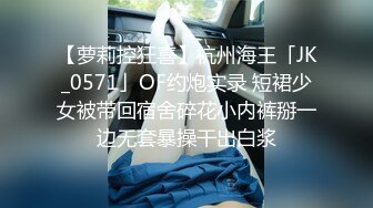 【萝莉控狂喜】杭州海王「JK_0571」OF约炮实录 短裙少女被带回宿舍碎花小内裤掰一边无套暴操干出白浆