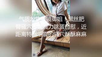 新约少妇扣完再操（简介同城约炮）-眼镜-强行