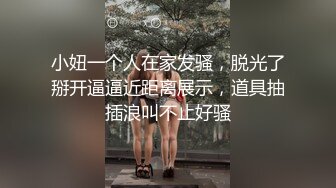 小妞一个人在家发骚，脱光了掰开逼逼近距离展示，道具抽插浪叫不止好骚