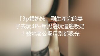 「3p餵奶妹」剛生產完的妻子去玩3P~單男邊玩還邊吸奶！被她老公喝斥別都吸光