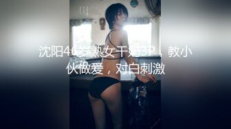 沈阳46岁熟女干妈3P，教小伙做爱，对白刺激