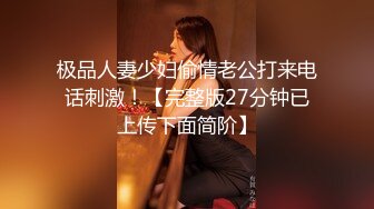 极品人妻少妇偷情老公打来电话刺激！【完整版27分钟已上传下面简阶】