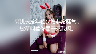 高挑长发年轻少妇非常骚气，被草叫着你要干死我啊。