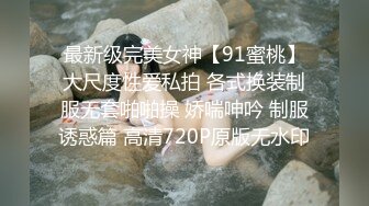 最新级完美女神【91蜜桃】大尺度性爱私拍 各式换装制服无套啪啪操 娇喘呻吟 制服诱惑篇 高清720P原版无水印