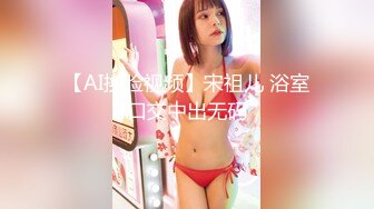 【AI换脸视频】宋祖儿 浴室口交中出无码