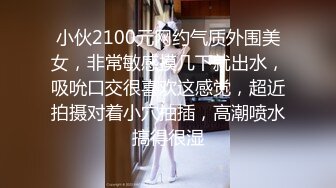 小伙2100元网约气质外围美女，非常敏感摸几下就出水，吸吮口交很喜欢这感觉，超近拍摄对着小穴抽插，高潮喷水搞得很湿