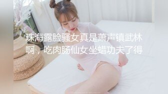 珠海露脸骚女真是萧声镇武林啊，吃肉肠仙女坐蜡功夫了得