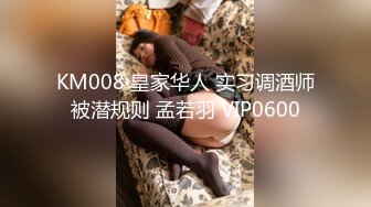 KM008 皇家华人 实习调酒师被潜规则 孟若羽 VIP0600