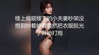 楼上偷窥楼下的小夫妻吵架没想到吵着吵着竟然把衣服脱光了开始打炮