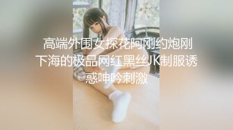  高端外围女探花阿刚约炮刚下海的极品网红黑丝JK制服诱惑呻吟刺激