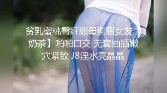 贫乳蜜桃臀纤细母狗骚女友【奶茶】啪啪口交 无套抽插嫩穴紧致 J8淫水亮晶晶