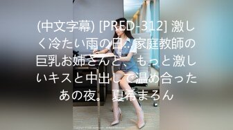 (中文字幕) [PRED-312] 激しく冷たい雨の日…家庭教師の巨乳お姉さんと、もっと激しいキスと中出しで温め合ったあの夜。 夏希まろん