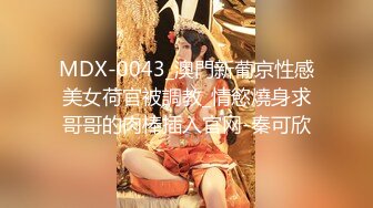 MDX-0043_澳門新葡京性感美女荷官被調教_情慾燒身求哥哥的肉棒插入官网-秦可欣