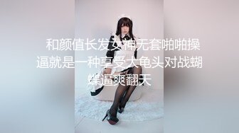   和颜值长发女神无套啪啪操逼就是一种享受大龟头对战蝴蝶逼爽翻天