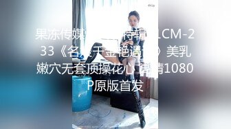 果冻传媒情人节特辑91CM-233《名媛千金艳遇记》美乳嫩穴无套顶操花心 高清1080P原版首发