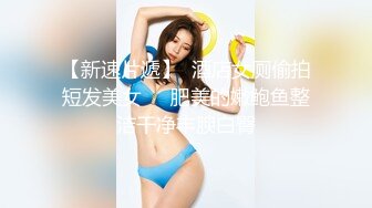 【新速片遞】  酒店女厕偷拍短发美女❤️肥美的嫩鲍鱼整洁干净丰腴白臀