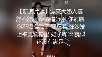 【新速片遞】漂亮大奶人妻 舒不舒服 小骚逼舒服 你射啦 你不想操我了 要忍着 在沙发上被无套输出 奶子哗哗 貌似还没有满足 