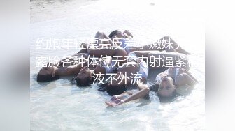 约炮年轻漂亮反差小嫩妹完美露脸各种体位无套内射逼紧精液不外流