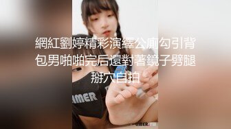 網紅劉婷精彩演繹公廁勾引背包男啪啪完后還對著鏡子劈腿掰穴自拍