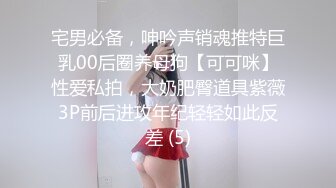 宅男必备，呻吟声销魂推特巨乳00后圈养母狗【可可咪】性爱私拍，大奶肥臀道具紫薇3P前后进攻年纪轻轻如此反差 (5)