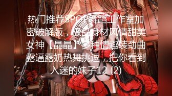 热门推荐SPOP舞蹈工作室加密破解版，极品身材风情甜美女神【晶晶】多种情趣装劲曲露逼露奶热舞挑逗，把你看到入迷的妹子12 (2)