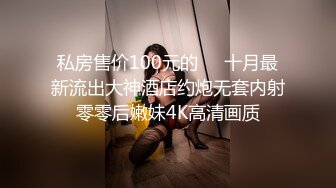 私房售价100元的❤️十月最新流出大神酒店约炮无套内射零零后嫩妹4K高清画质