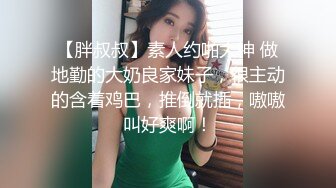 【胖叔叔】素人约啪大神 做地勤的大奶良家妹子，很主动的含着鸡巴，推倒就插，嗷嗷叫好爽啊！