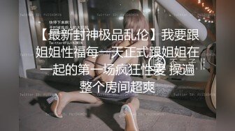 史上最牛乱伦~龙凤胎亲姐弟偷欢，极品蜜桃长腿姐姐欲尝交合