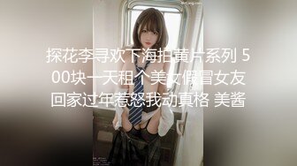 探花李寻欢下海拍黄片系列 500块一天租个美女假冒女友回家过年惹怒我动真格 美酱